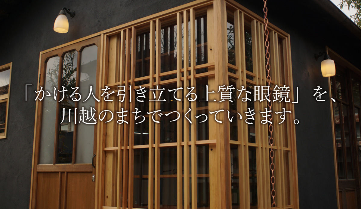 「かける人を引き立てる上質な眼鏡」を、川越のまちでつくっていきます。